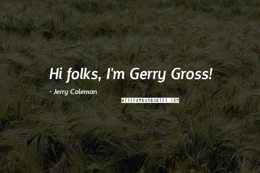 Jerry Coleman Quotes: Hi folks, I'm Gerry Gross!