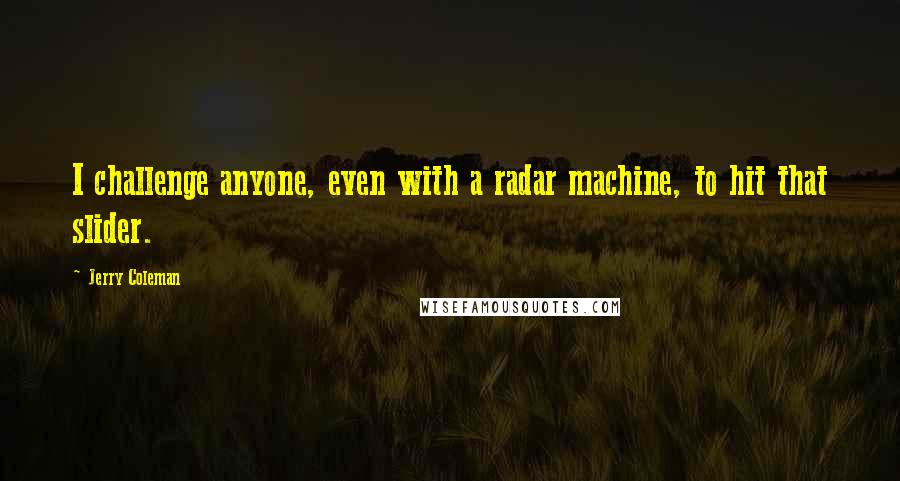 Jerry Coleman Quotes: I challenge anyone, even with a radar machine, to hit that slider.