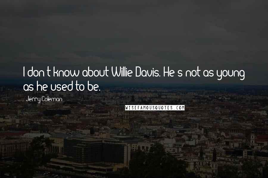 Jerry Coleman Quotes: I don't know about Willie Davis. He's not as young as he used to be.