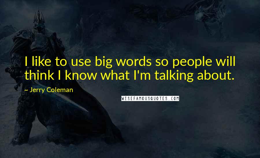 Jerry Coleman Quotes: I like to use big words so people will think I know what I'm talking about.