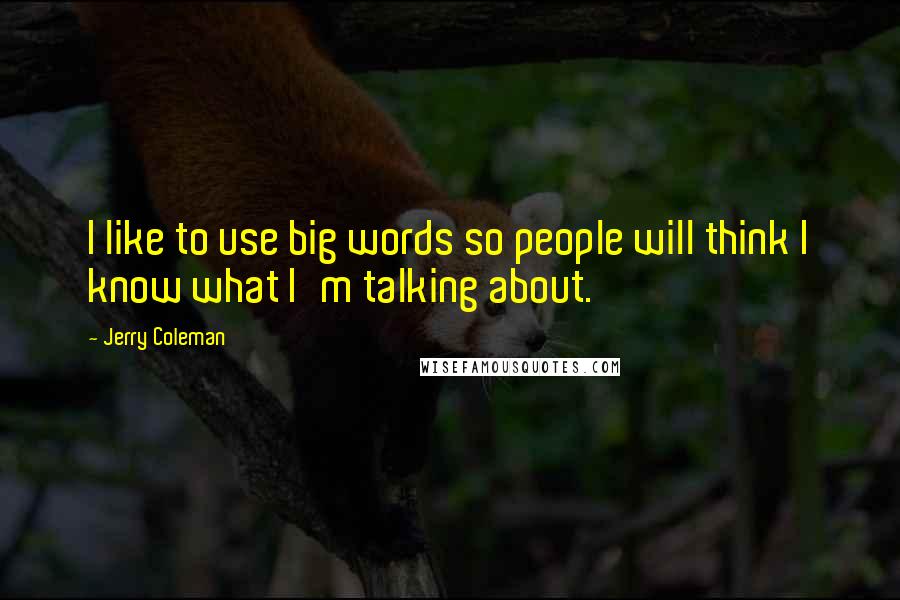 Jerry Coleman Quotes: I like to use big words so people will think I know what I'm talking about.