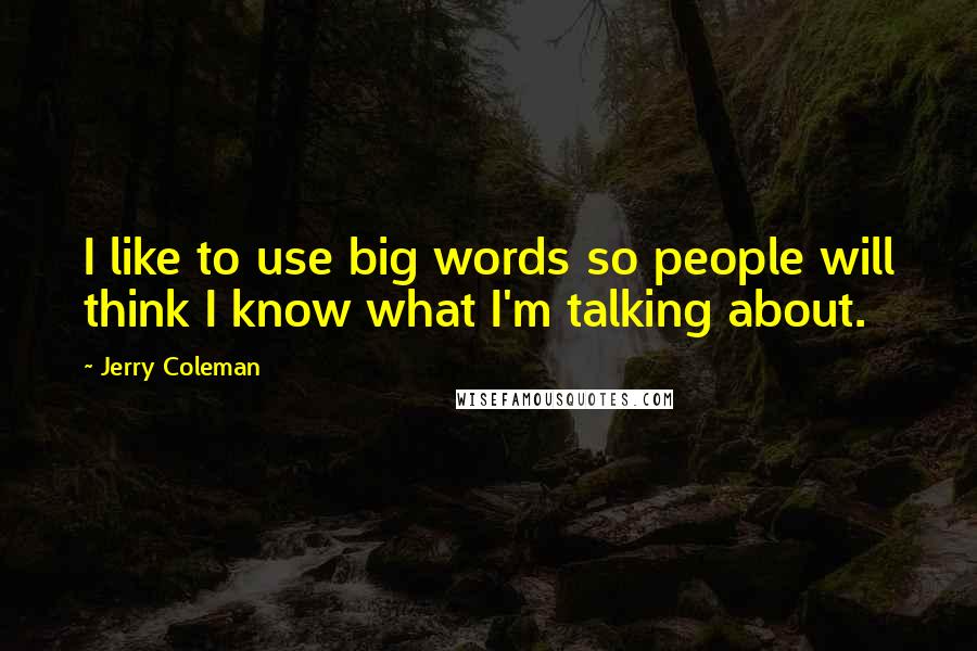 Jerry Coleman Quotes: I like to use big words so people will think I know what I'm talking about.