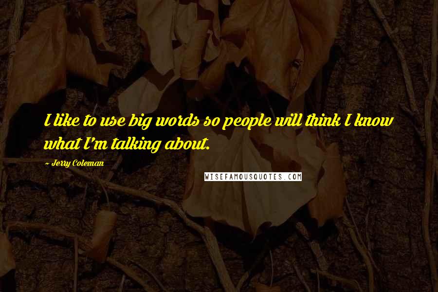Jerry Coleman Quotes: I like to use big words so people will think I know what I'm talking about.