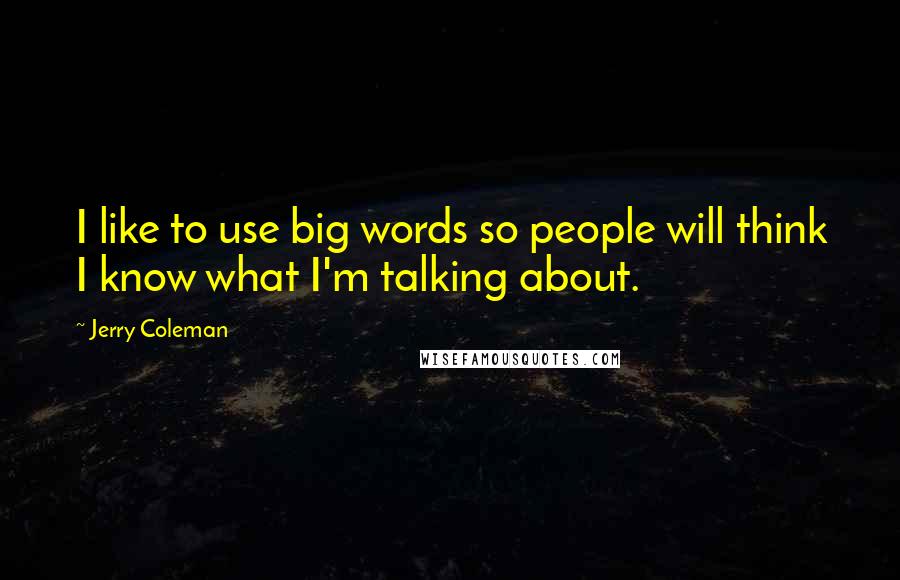 Jerry Coleman Quotes: I like to use big words so people will think I know what I'm talking about.