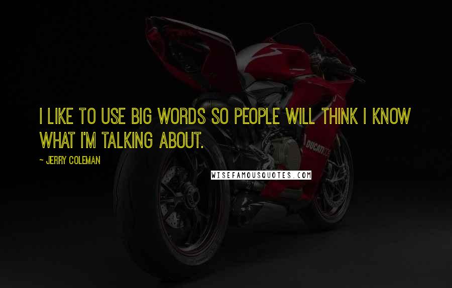 Jerry Coleman Quotes: I like to use big words so people will think I know what I'm talking about.