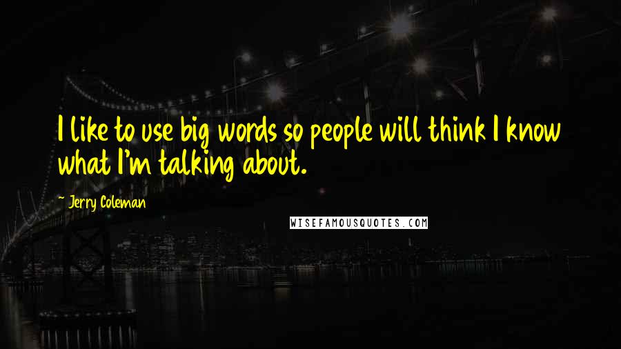 Jerry Coleman Quotes: I like to use big words so people will think I know what I'm talking about.