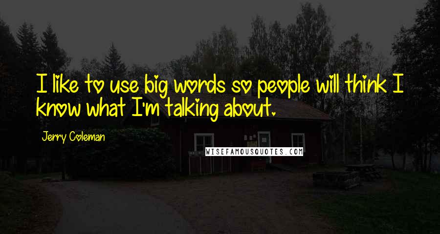 Jerry Coleman Quotes: I like to use big words so people will think I know what I'm talking about.