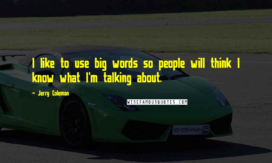 Jerry Coleman Quotes: I like to use big words so people will think I know what I'm talking about.