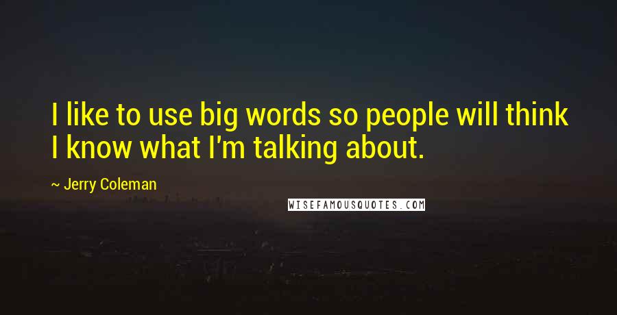 Jerry Coleman Quotes: I like to use big words so people will think I know what I'm talking about.