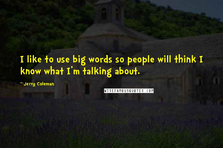 Jerry Coleman Quotes: I like to use big words so people will think I know what I'm talking about.