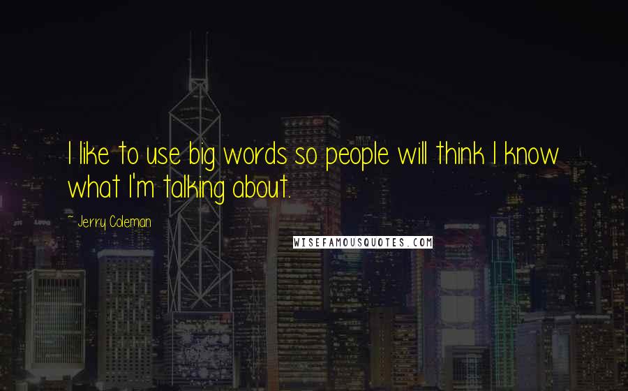 Jerry Coleman Quotes: I like to use big words so people will think I know what I'm talking about.