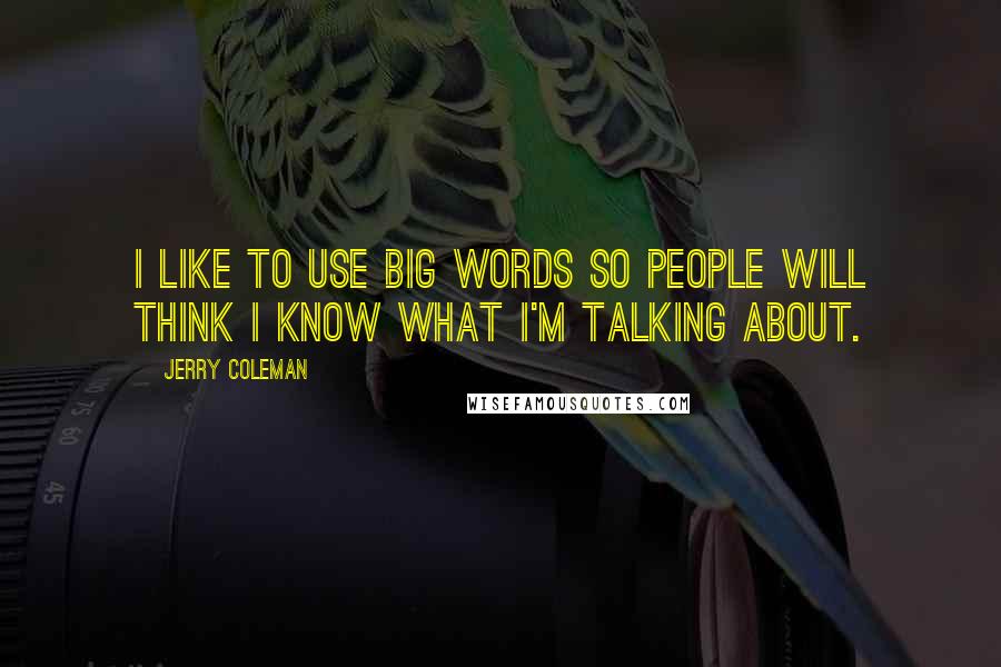 Jerry Coleman Quotes: I like to use big words so people will think I know what I'm talking about.