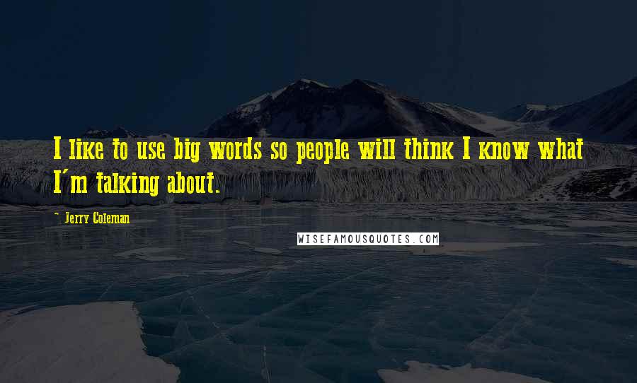 Jerry Coleman Quotes: I like to use big words so people will think I know what I'm talking about.