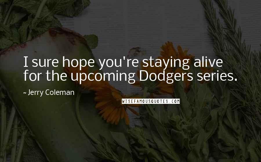 Jerry Coleman Quotes: I sure hope you're staying alive for the upcoming Dodgers series.