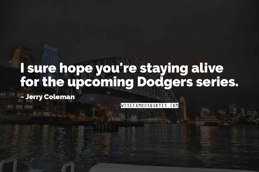 Jerry Coleman Quotes: I sure hope you're staying alive for the upcoming Dodgers series.