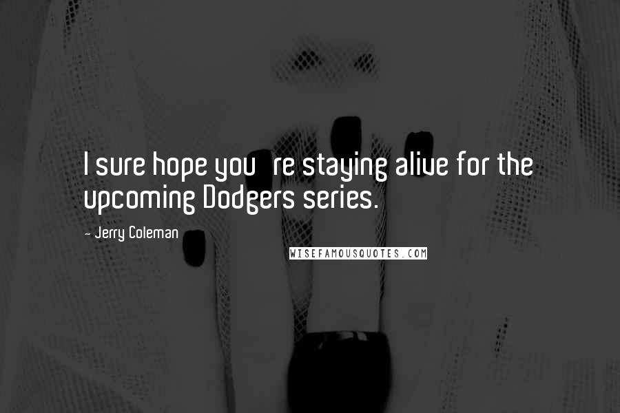 Jerry Coleman Quotes: I sure hope you're staying alive for the upcoming Dodgers series.