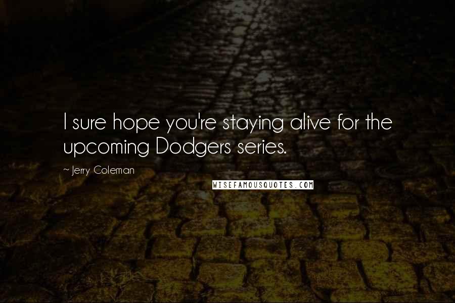 Jerry Coleman Quotes: I sure hope you're staying alive for the upcoming Dodgers series.