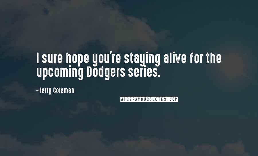 Jerry Coleman Quotes: I sure hope you're staying alive for the upcoming Dodgers series.