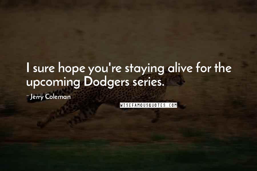 Jerry Coleman Quotes: I sure hope you're staying alive for the upcoming Dodgers series.