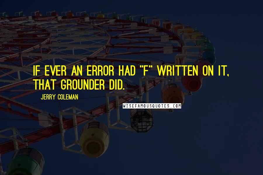 Jerry Coleman Quotes: If ever an error had "F" written on it, that grounder did.