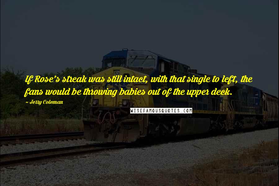 Jerry Coleman Quotes: If Rose's streak was still intact, with that single to left, the fans would be throwing babies out of the upper deck.
