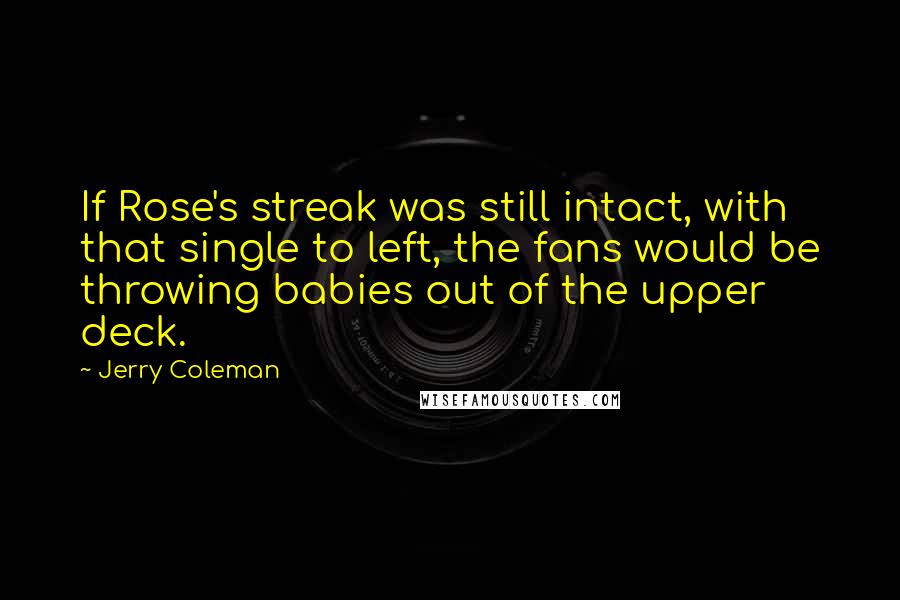 Jerry Coleman Quotes: If Rose's streak was still intact, with that single to left, the fans would be throwing babies out of the upper deck.
