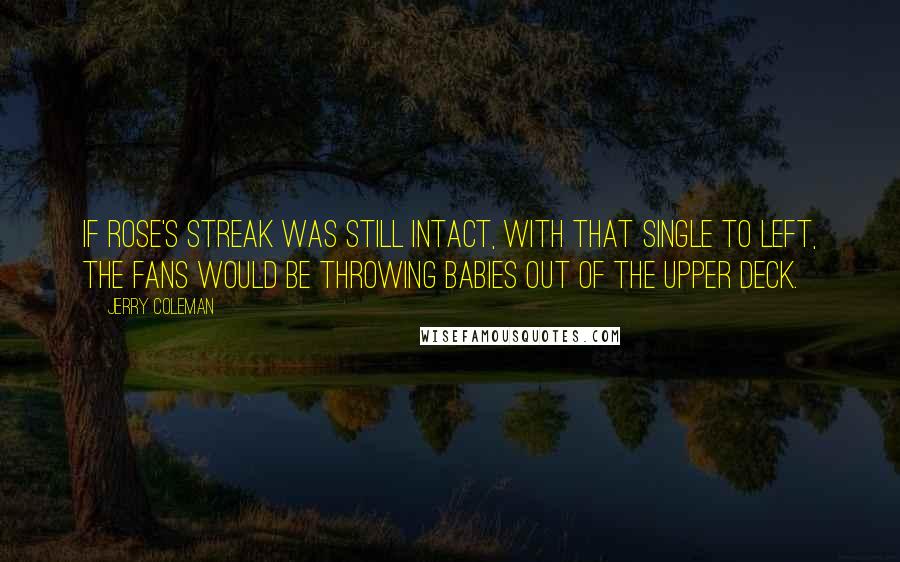 Jerry Coleman Quotes: If Rose's streak was still intact, with that single to left, the fans would be throwing babies out of the upper deck.