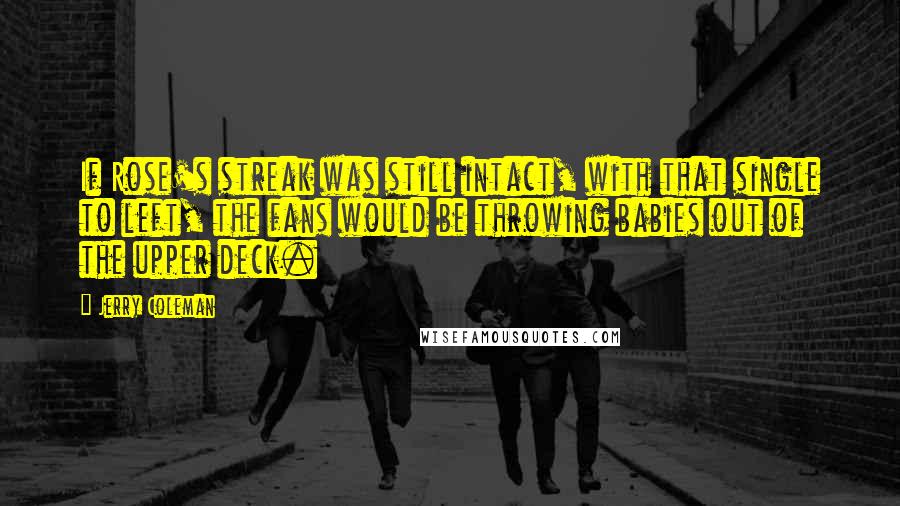 Jerry Coleman Quotes: If Rose's streak was still intact, with that single to left, the fans would be throwing babies out of the upper deck.