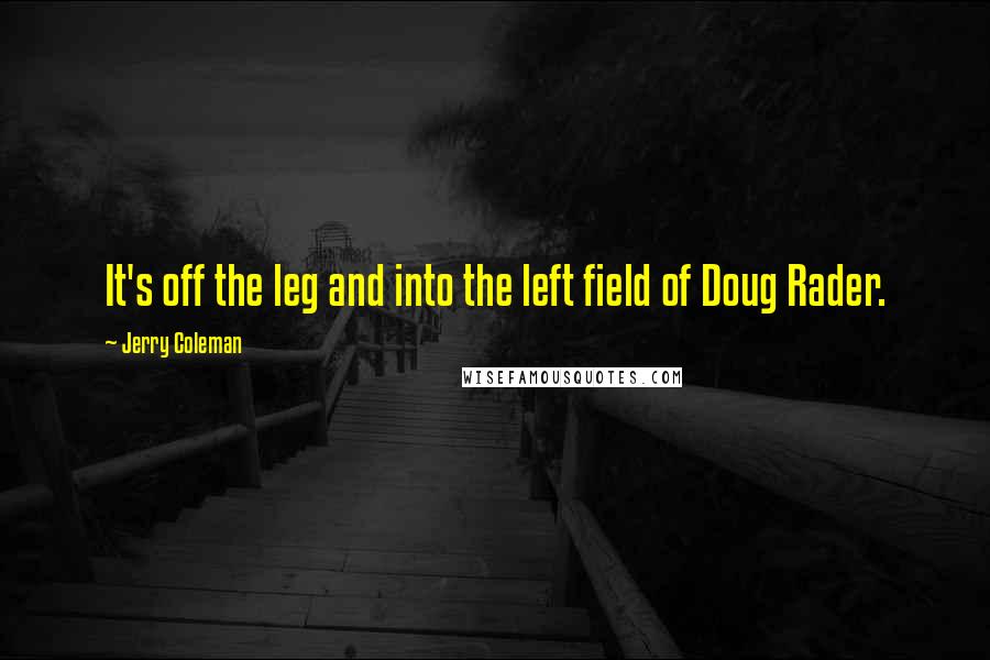 Jerry Coleman Quotes: It's off the leg and into the left field of Doug Rader.