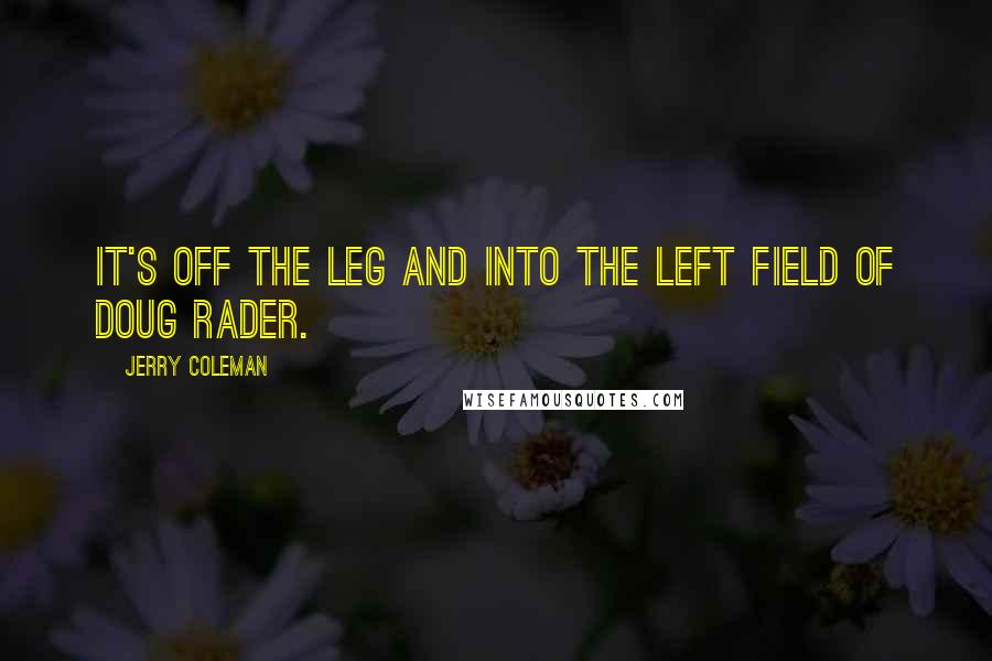 Jerry Coleman Quotes: It's off the leg and into the left field of Doug Rader.