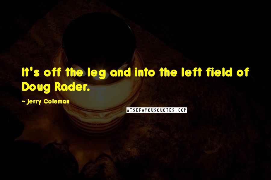 Jerry Coleman Quotes: It's off the leg and into the left field of Doug Rader.