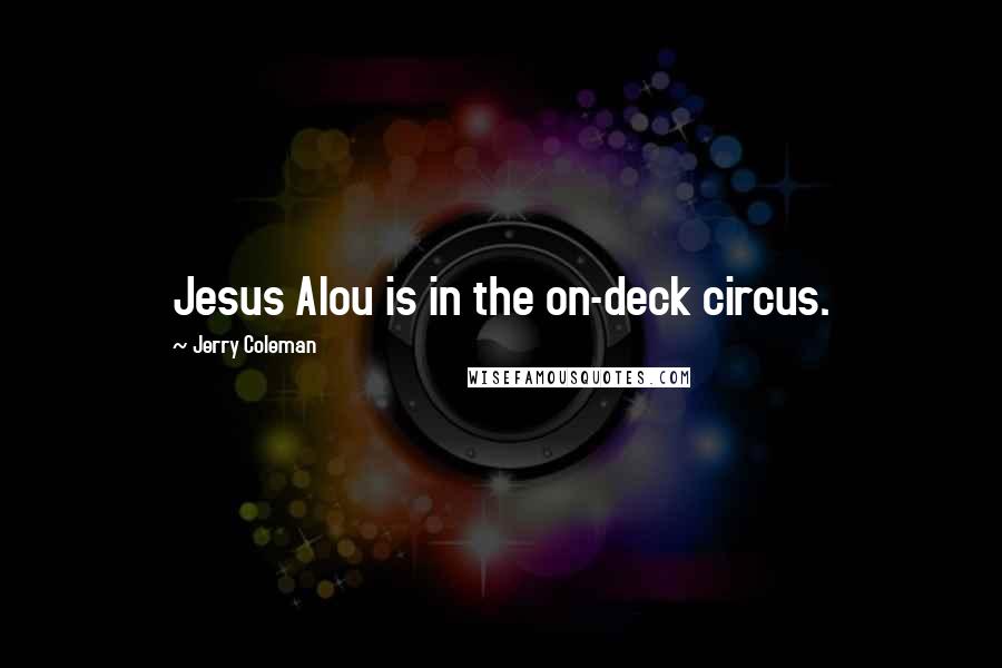 Jerry Coleman Quotes: Jesus Alou is in the on-deck circus.
