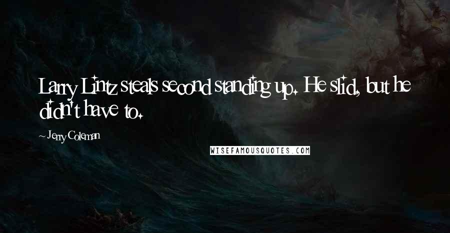 Jerry Coleman Quotes: Larry Lintz steals second standing up. He slid, but he didn't have to.