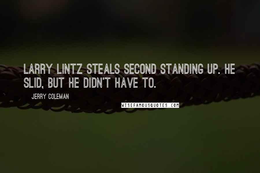 Jerry Coleman Quotes: Larry Lintz steals second standing up. He slid, but he didn't have to.
