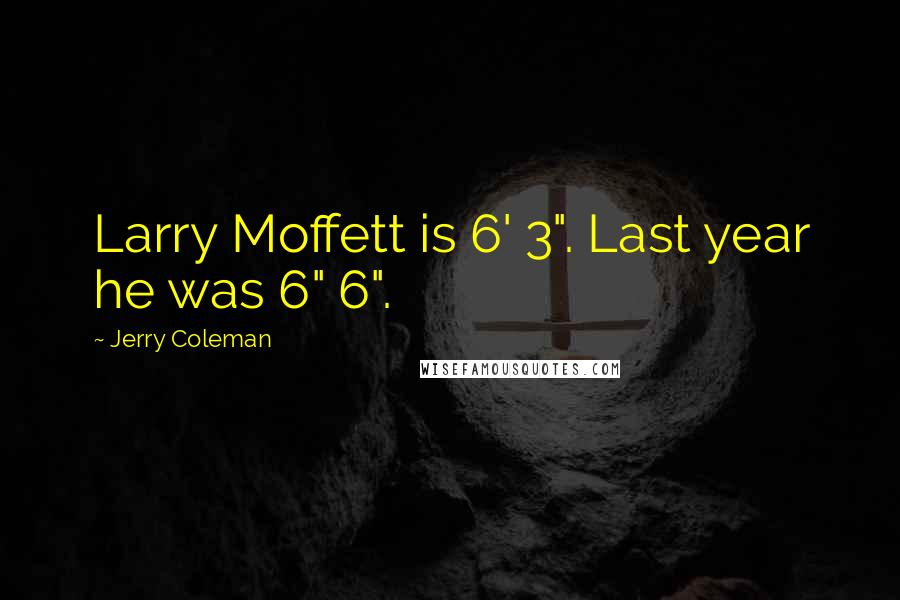 Jerry Coleman Quotes: Larry Moffett is 6' 3". Last year he was 6" 6".