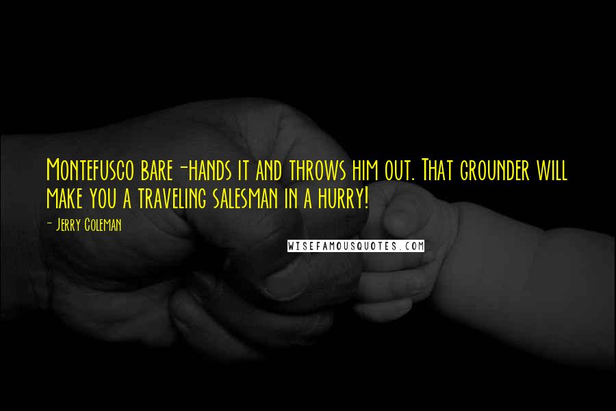 Jerry Coleman Quotes: Montefusco bare-hands it and throws him out. That grounder will make you a traveling salesman in a hurry!