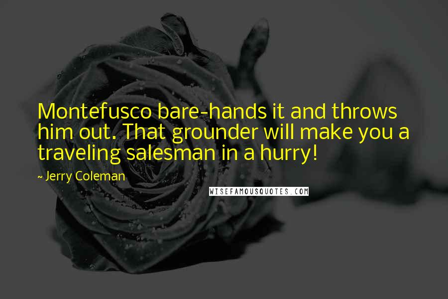 Jerry Coleman Quotes: Montefusco bare-hands it and throws him out. That grounder will make you a traveling salesman in a hurry!