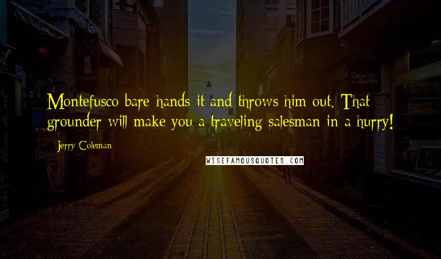 Jerry Coleman Quotes: Montefusco bare-hands it and throws him out. That grounder will make you a traveling salesman in a hurry!