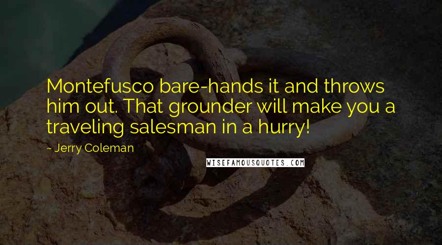 Jerry Coleman Quotes: Montefusco bare-hands it and throws him out. That grounder will make you a traveling salesman in a hurry!