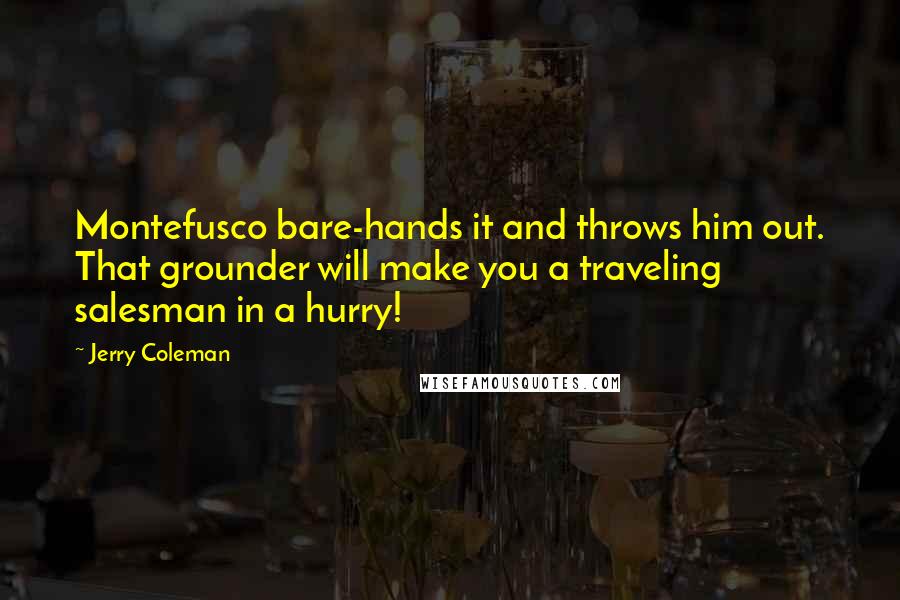 Jerry Coleman Quotes: Montefusco bare-hands it and throws him out. That grounder will make you a traveling salesman in a hurry!