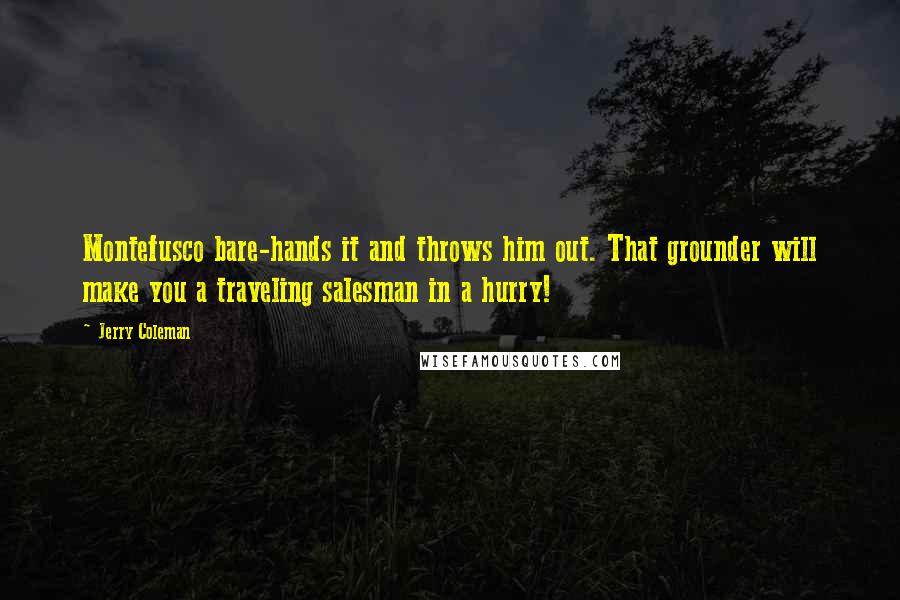 Jerry Coleman Quotes: Montefusco bare-hands it and throws him out. That grounder will make you a traveling salesman in a hurry!