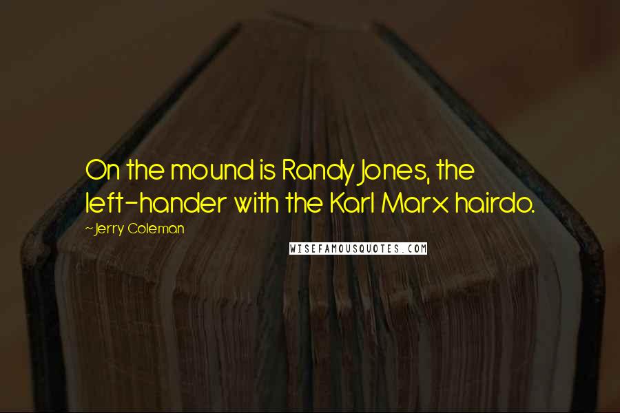 Jerry Coleman Quotes: On the mound is Randy Jones, the left-hander with the Karl Marx hairdo.