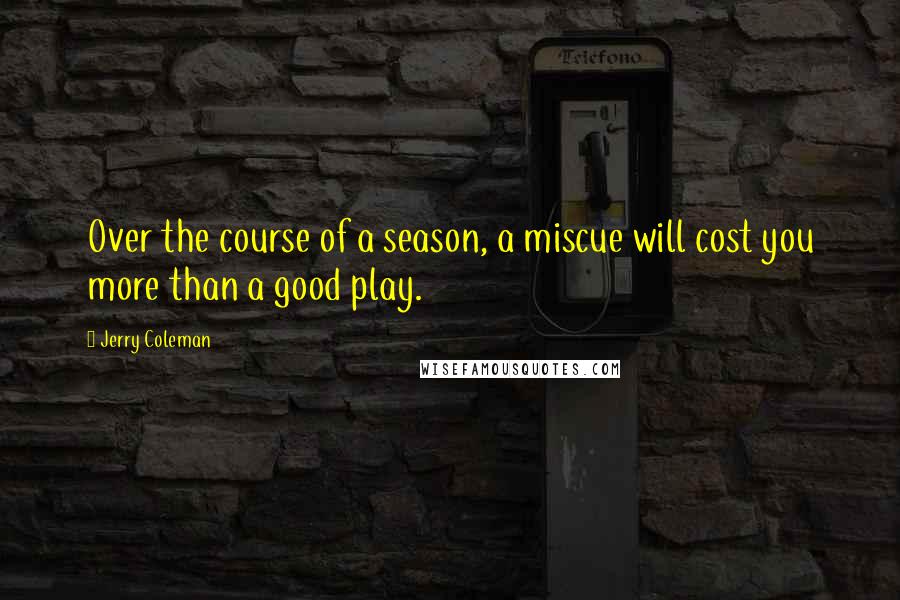 Jerry Coleman Quotes: Over the course of a season, a miscue will cost you more than a good play.