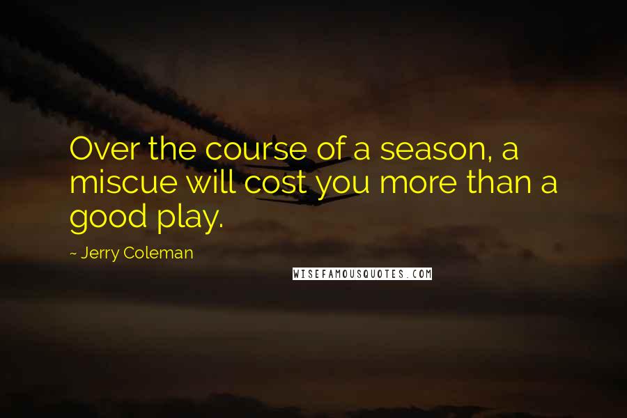 Jerry Coleman Quotes: Over the course of a season, a miscue will cost you more than a good play.