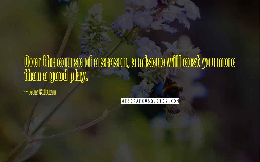 Jerry Coleman Quotes: Over the course of a season, a miscue will cost you more than a good play.
