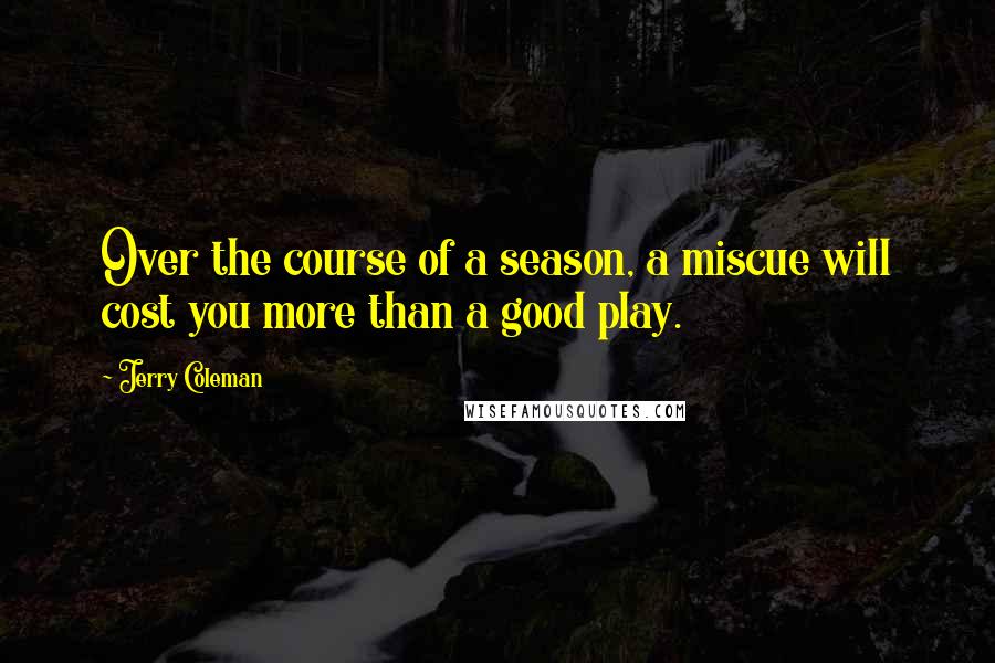 Jerry Coleman Quotes: Over the course of a season, a miscue will cost you more than a good play.