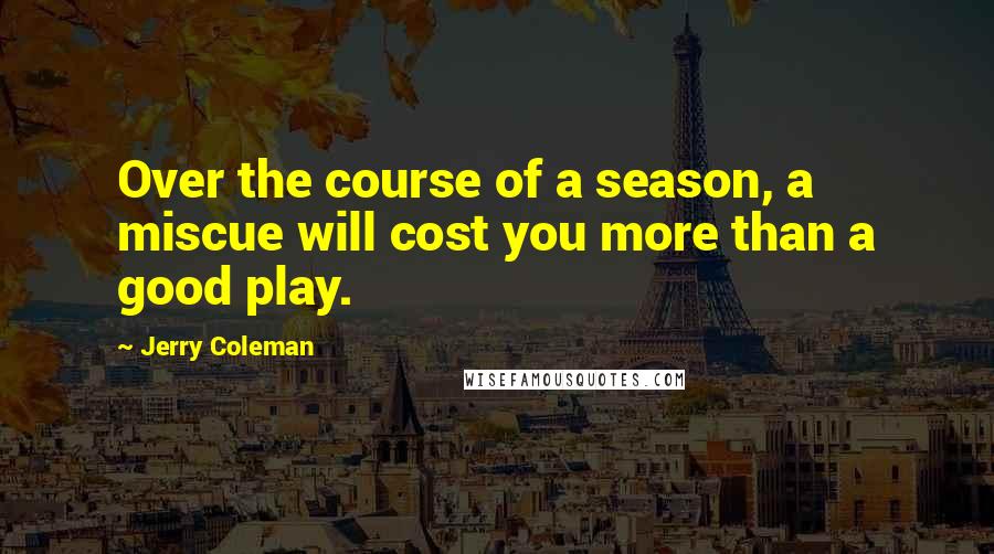 Jerry Coleman Quotes: Over the course of a season, a miscue will cost you more than a good play.