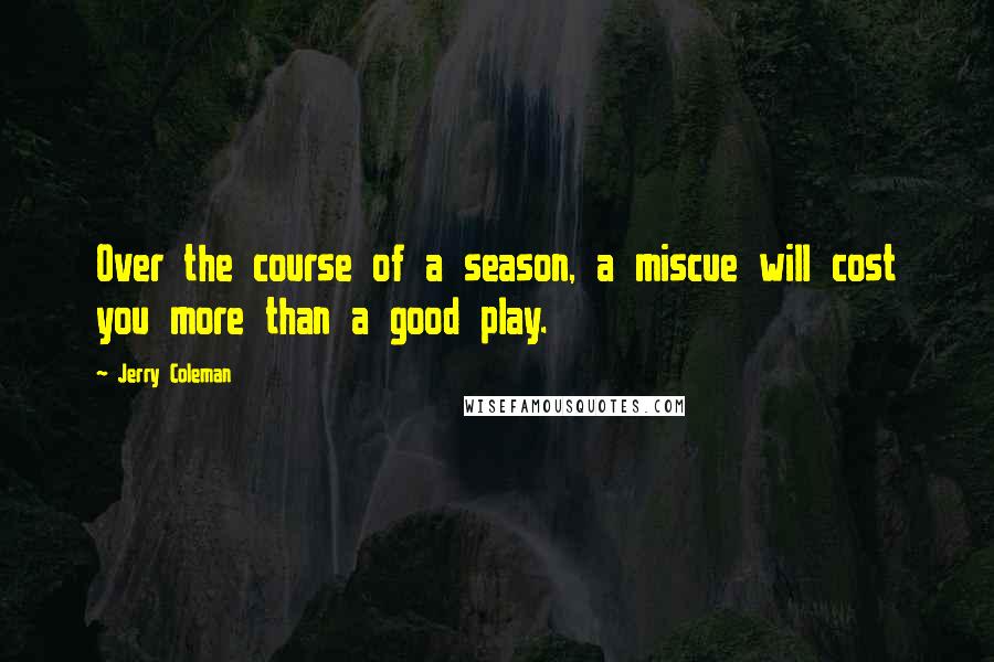 Jerry Coleman Quotes: Over the course of a season, a miscue will cost you more than a good play.