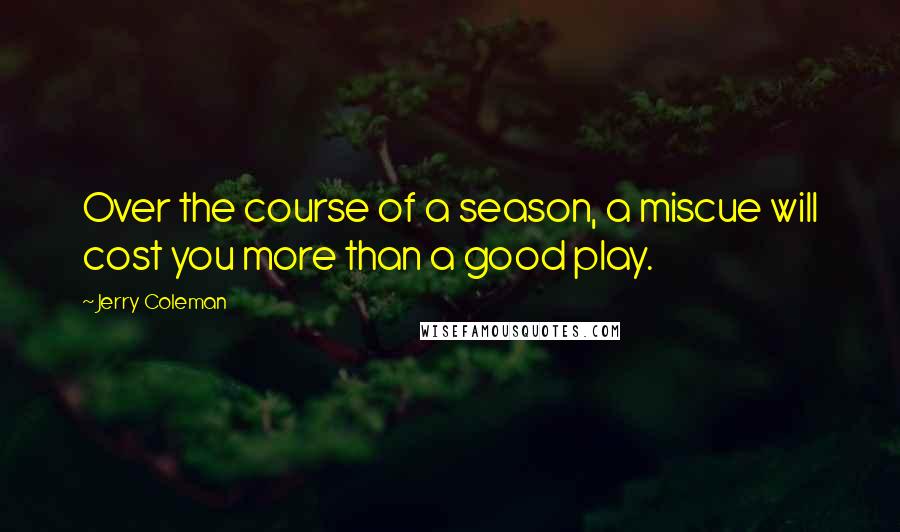Jerry Coleman Quotes: Over the course of a season, a miscue will cost you more than a good play.