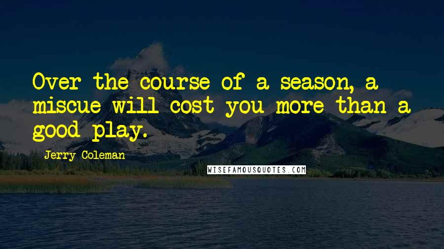 Jerry Coleman Quotes: Over the course of a season, a miscue will cost you more than a good play.